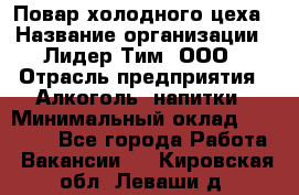 Повар холодного цеха › Название организации ­ Лидер Тим, ООО › Отрасль предприятия ­ Алкоголь, напитки › Минимальный оклад ­ 30 000 - Все города Работа » Вакансии   . Кировская обл.,Леваши д.